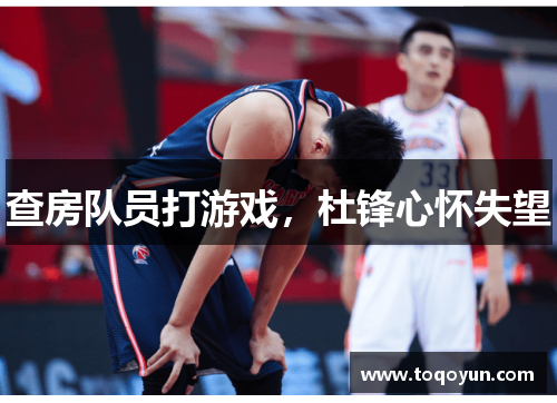 查房队员打游戏,杜锋心怀失望