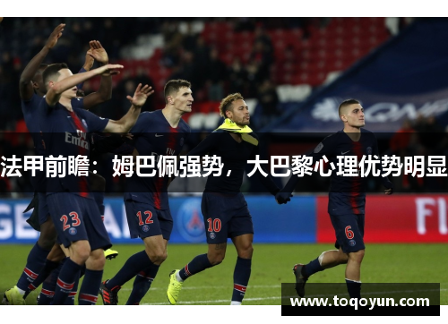 法甲前瞻：姆巴佩强势，大巴黎心理优势明显